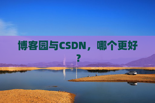 博客园与CSDN，哪个更好？
